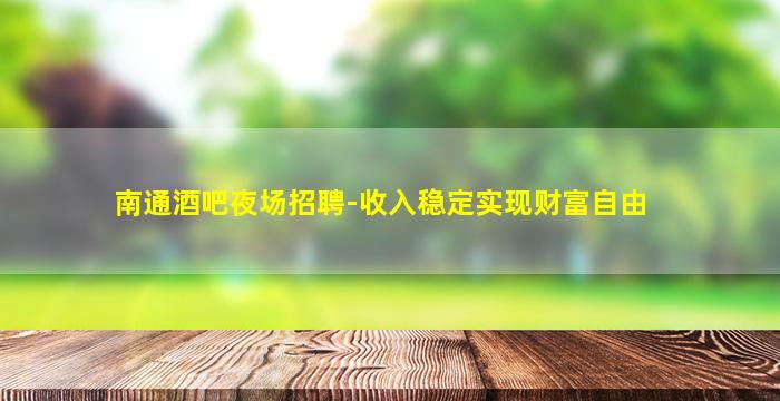 南通酒吧夜场招聘-收入稳定实现财富自由