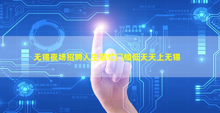 无锡夜场招聘人生意忙门槛低天天上无锡