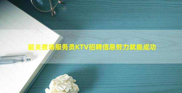 韶关夜场服务员KTV招聘信息努力就能成功